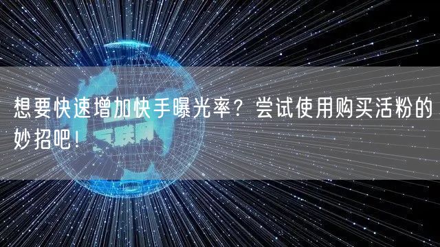 想要快速增加快手曝光率？尝试使用购买活粉的妙招吧！