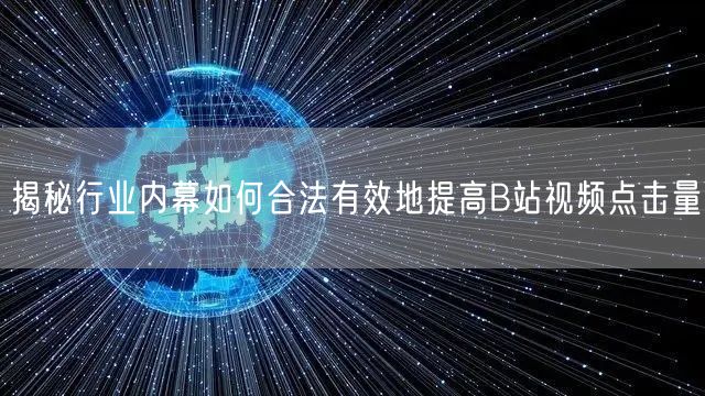 揭秘行业内幕如何合法有效地提高B站视频点击量