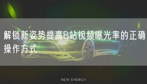 解锁新姿势提高B站视频曝光率的正确操作方式