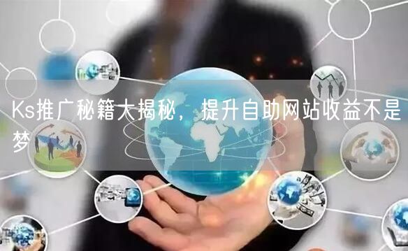 Ks推广秘籍大揭秘，提升自助网站收益不是梦