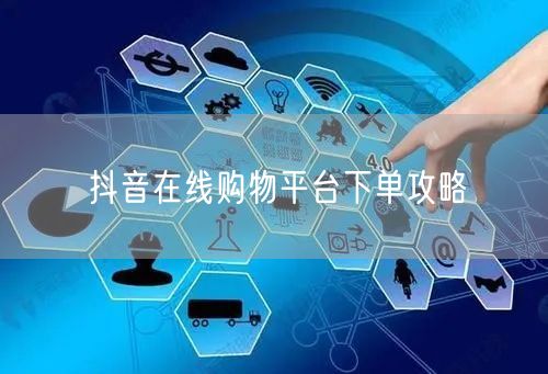 抖音在线购物平台下单攻略