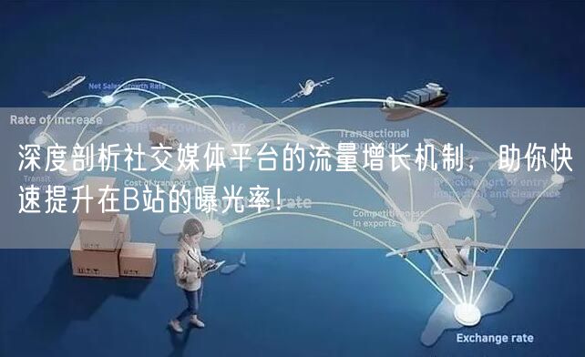 深度剖析社交媒体平台的流量增长机制，助你快速提升在B站的曝光率！