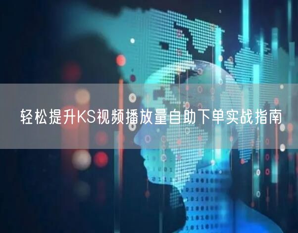 轻松提升KS视频播放量自助下单实战指南
