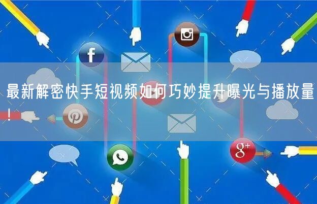 最新解密快手短视频如何巧妙提升曝光与播放量！