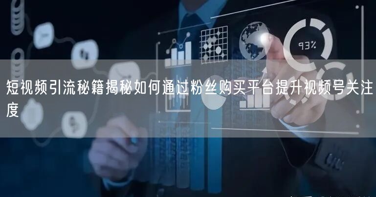 短视频引流秘籍揭秘如何通过粉丝购买平台提升视频号关注度