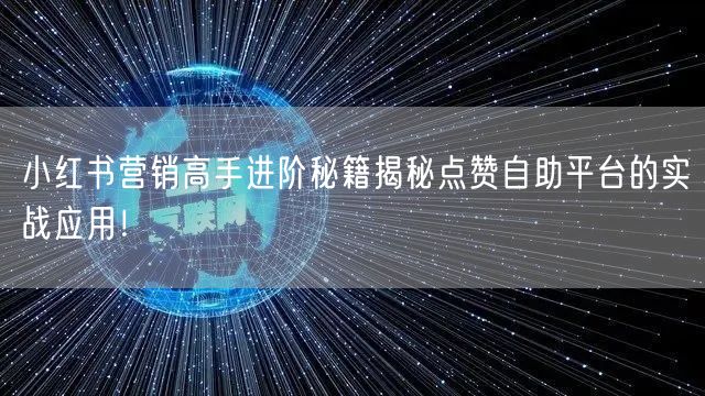 小红书营销高手进阶秘籍揭秘点赞自助平台的实战应用！