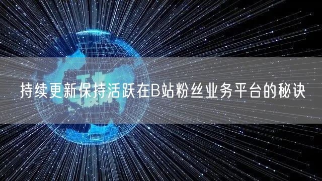持续更新保持活跃在B站粉丝业务平台的秘诀