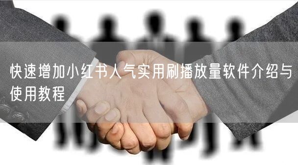 快速增加小红书人气实用刷播放量软件介绍与使用教程