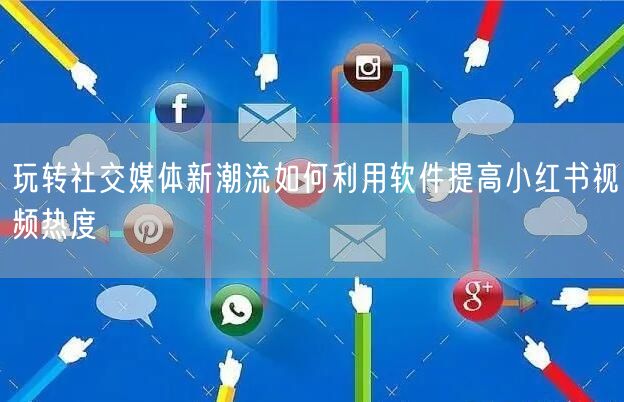 玩转社交媒体新潮流如何利用软件提高小红书视频热度
