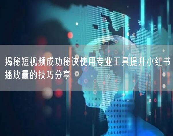 揭秘短视频成功秘诀使用专业工具提升小红书播放量的技巧分享