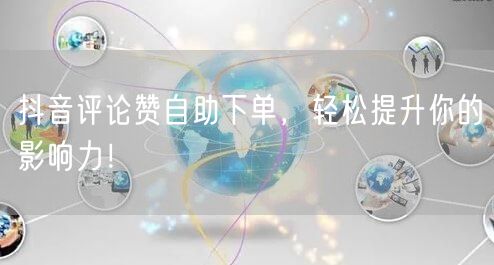 抖音评论赞自助下单，轻松提升你的影响力！