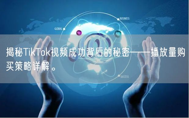 揭秘TikTok视频成功背后的秘密——播放量购买策略详解。