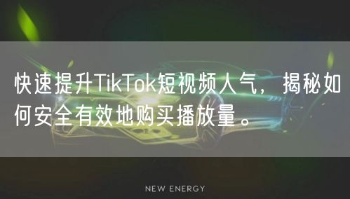 快速提升TikTok短视频人气，揭秘如何安全有效地购买播放量。