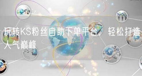 玩转KS粉丝自助下单平台，轻松打造人气巅峰