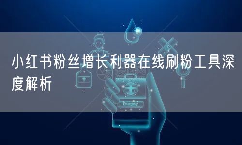 小红书粉丝增长利器在线刷粉工具深度解析