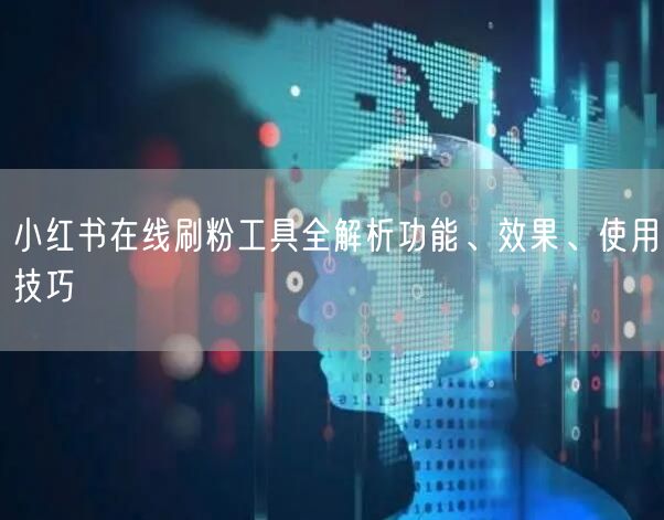 小红书在线刷粉工具全解析功能、效果、使用技巧