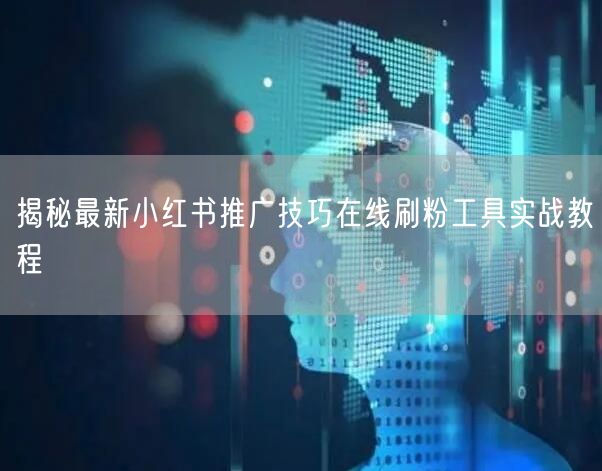 揭秘最新小红书推广技巧在线刷粉工具实战教程