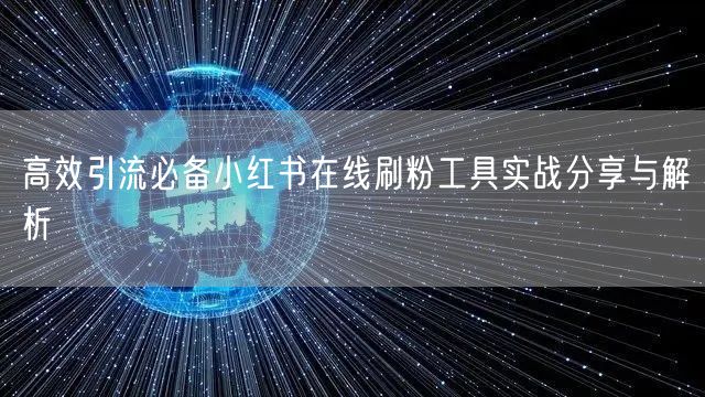 高效引流必备小红书在线刷粉工具实战分享与解析
