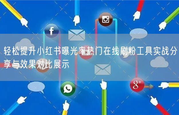 轻松提升小红书曝光率热门在线刷粉工具实战分享与效果对比展示