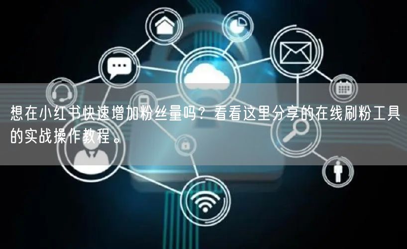 想在小红书快速增加粉丝量吗？看看这里分享的在线刷粉工具的实战操作教程。