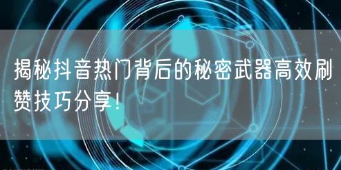 揭秘抖音热门背后的秘密武器高效刷赞技巧分享！
