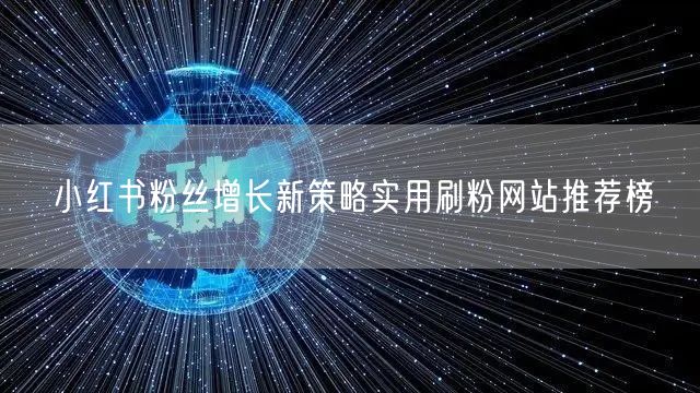 小红书粉丝增长新策略实用刷粉网站推荐榜