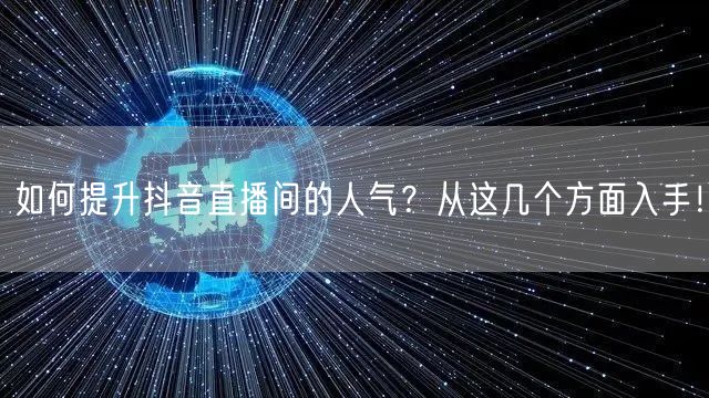 如何提升抖音直播间的人气？从这几个方面入手！
