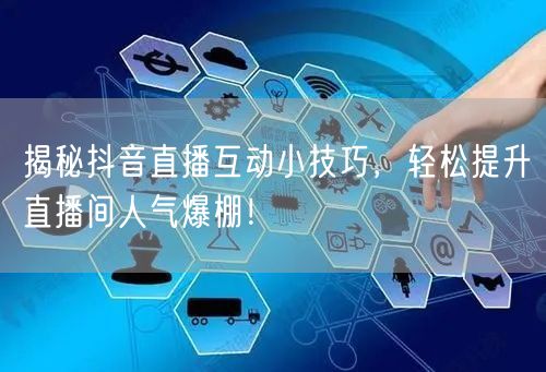 揭秘抖音直播互动小技巧，轻松提升直播间人气爆棚！