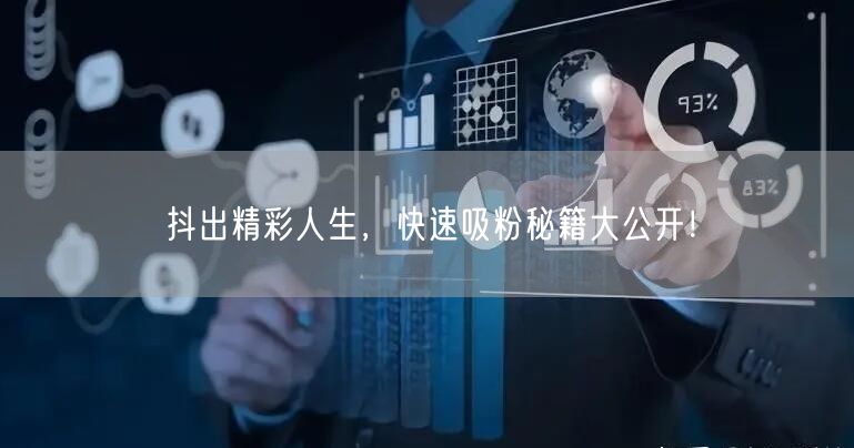 抖出精彩人生，快速吸粉秘籍大公开！