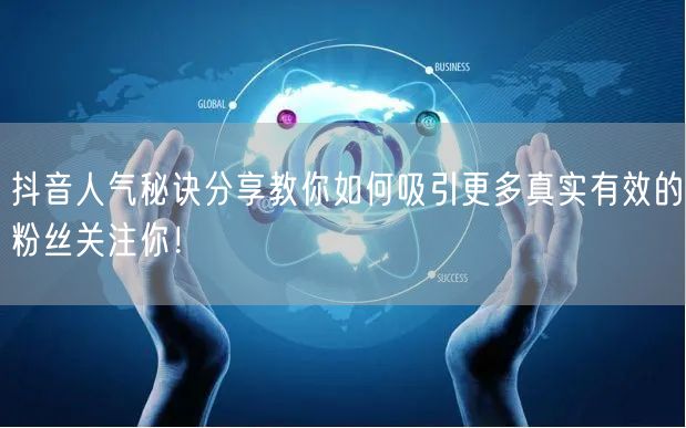 抖音人气秘诀分享教你如何吸引更多真实有效的粉丝关注你！