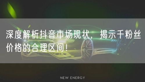深度解析抖音市场现状，揭示千粉丝价格的合理区间！